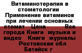 Витаминотерапия в стоматологии  Применение витаминов при лечении основных стомат › Цена ­ 257 - Все города Книги, музыка и видео » Книги, журналы   . Ростовская обл.,Батайск г.